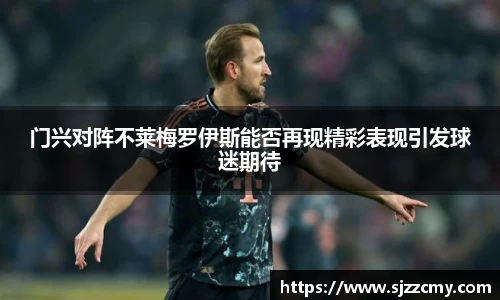门兴对阵不莱梅罗伊斯能否再现精彩表现引发球迷期待