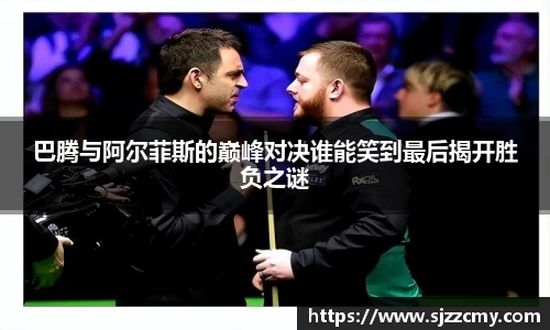 巴腾与阿尔菲斯的巅峰对决谁能笑到最后揭开胜负之谜