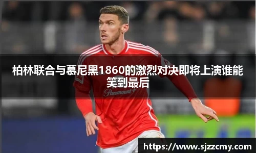 柏林联合与慕尼黑1860的激烈对决即将上演谁能笑到最后